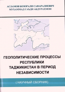 Геополитические процессы Республики Таджикистан в период независимости. Научный сборник.